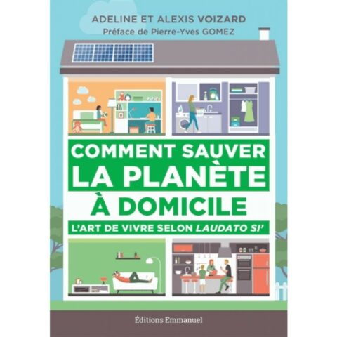 Comment sauver la planète à domicile ; l'art de vivre selon laudato si'