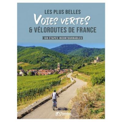Les plus belles voies vertes & véloroutes de France - 100 étapes incontournables