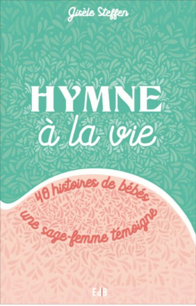 Hymne à la vie - 40 histoires de bébés, une sage femme témoigne