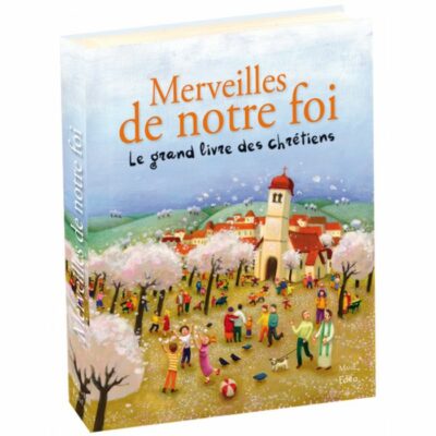 Merveilles de notre foi Le grand livre des chrétiens