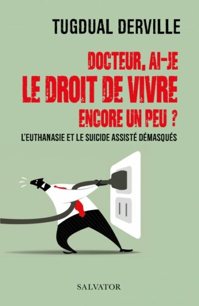 DOCTEUR, AI-JE LE DROIT DE VIVRE ENCORE UN PEU ? - L'euthanasie et le suicide assisté démasqués