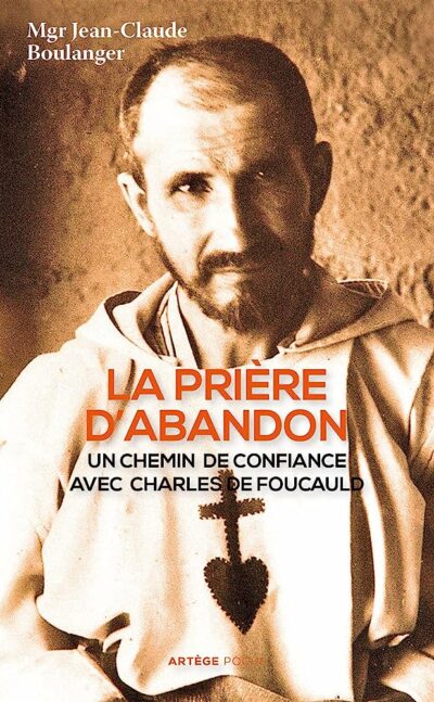 La prière d'abandon - Un chemin de confiance avec Charles de Foucauld