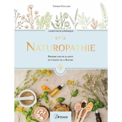 Guide encyclopédique de la NATUROPATHIE - Prendre soin de sa santé en s'aidant de la Nature