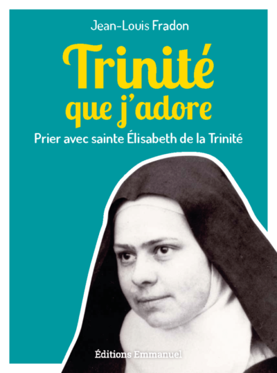 Trinité que j'adore - Prier avec Sainte Élizabeth de la Trinité