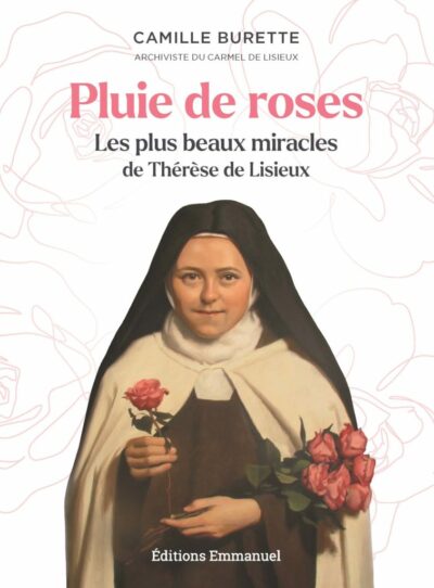 PLUIE DE ROSES - Les plus beaux miracles de Thérèse de Lisieux
